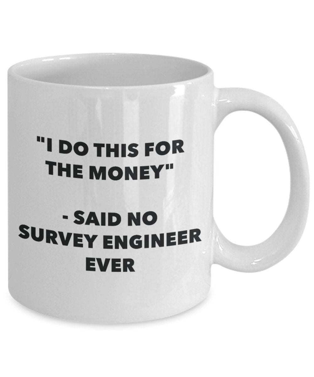 "I Do This for the Money" - Said No Survey Engineer Ever Mug - Funny Tea Hot Cocoa Coffee Cup - Novelty Birthday Christmas Anniversary Gag Gifts Idea