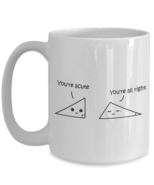 Geometry Pun Mug - You're Acute - You're all Right - Funny Tea Hot Cocoa Coffee Cup - Novelty Birthday Gift Idea