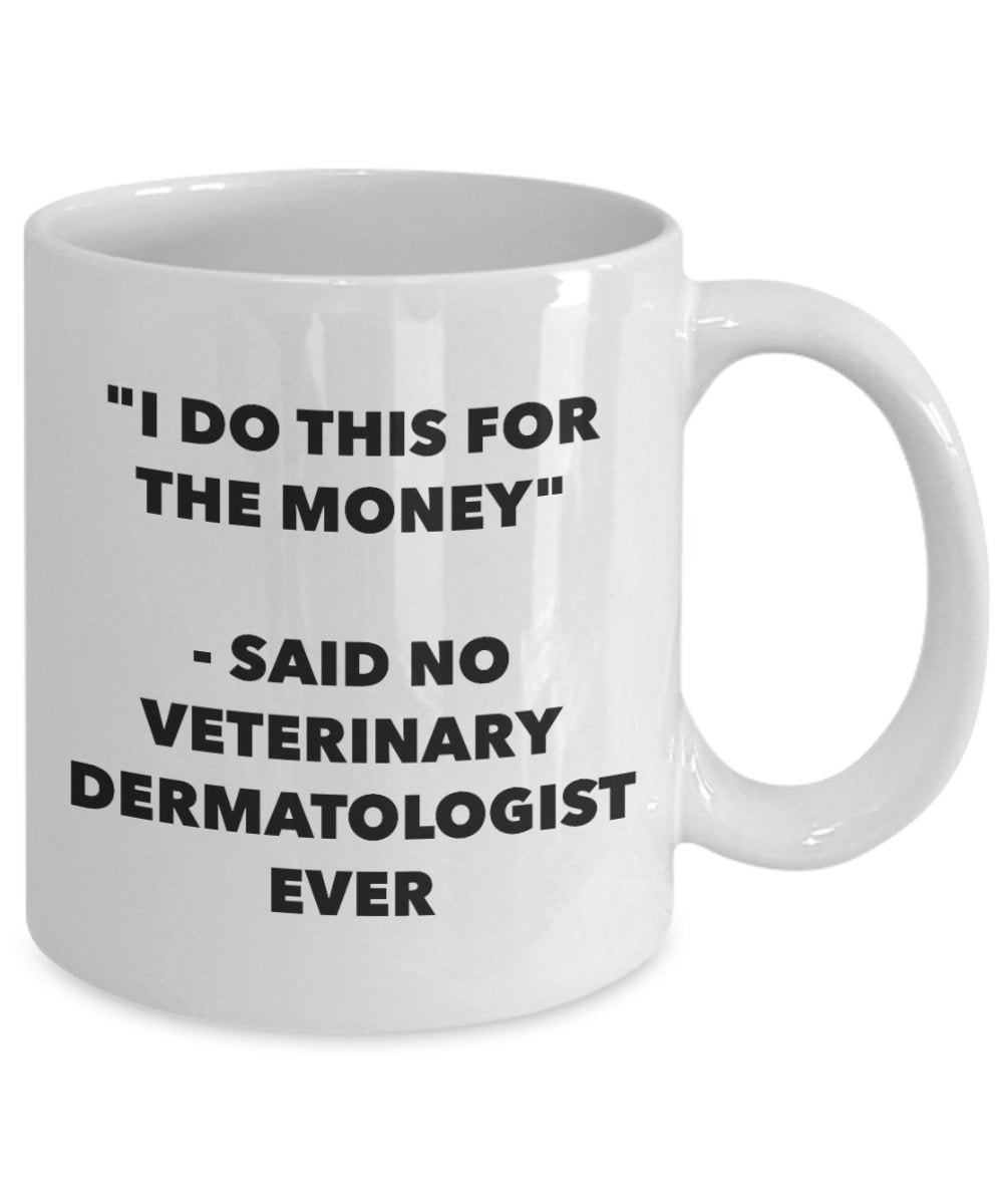 I Do This for the Money - Said No Veterinary Dermatologist Ever Mug - Funny Tea Hot Cocoa Coffee Cup - Novelty Birthday Christmas Gag Gifts Idea
