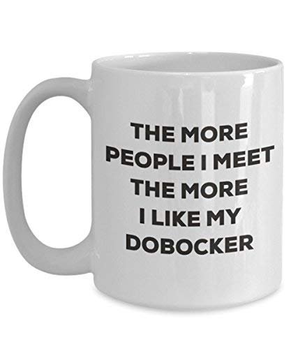 The More People I Meet the More I Like My dobocker Tasse – Funny Coffee Cup – Weihnachten Hund Lover niedlichen Gag Geschenke Idee