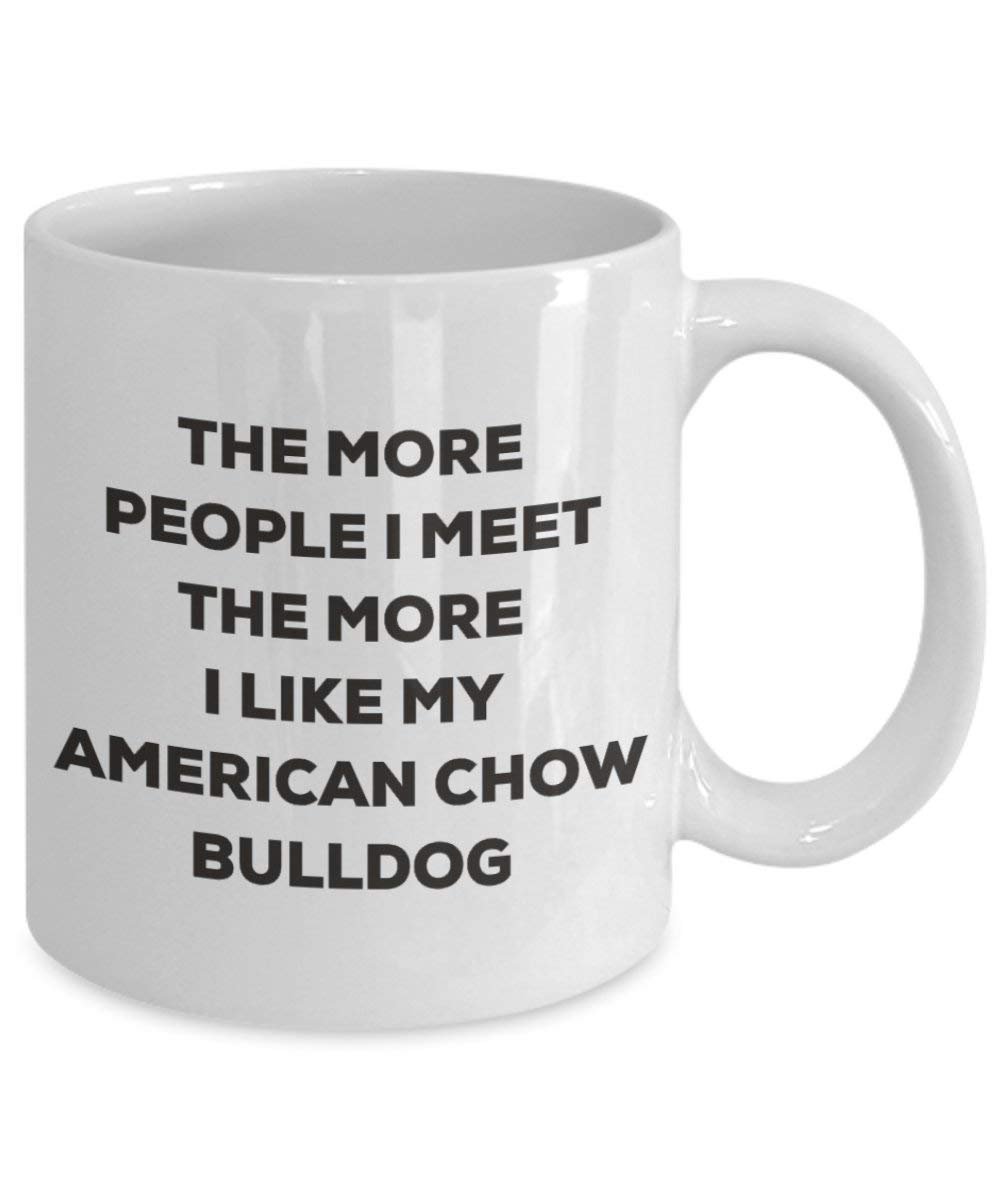 The More People I Meet the More I Like My American Chow Bulldog Tasse – Funny Coffee Cup – Weihnachten Hund Lover niedlichen Gag Geschenke Idee