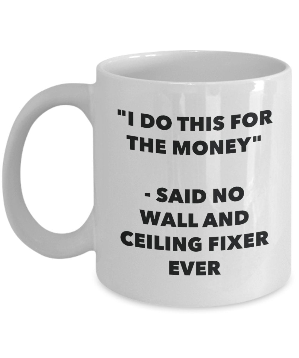 I Do This for the Money - Said No Wall And Ceiling Fixer Ever Mug - Funny Tea Hot Cocoa Coffee Cup - Novelty Birthday Christmas Gag Gifts Idea