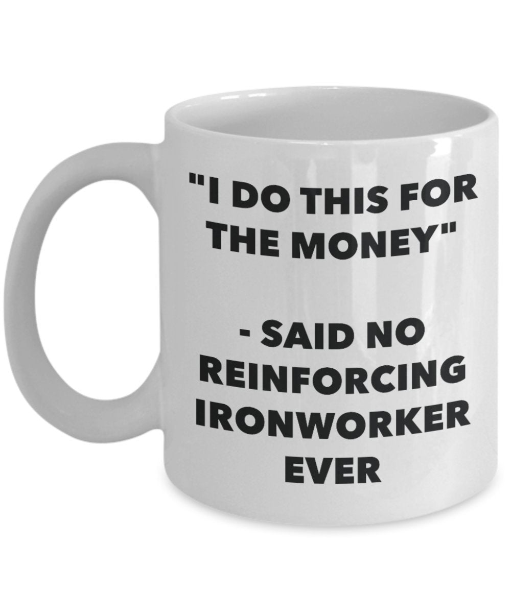 "I Do This for the Money" - Said No Reinforcing Ironworker Ever Mug - Funny Tea Hot Cocoa Coffee Cup - Novelty Birthday Christmas Anniversary Gag Gift