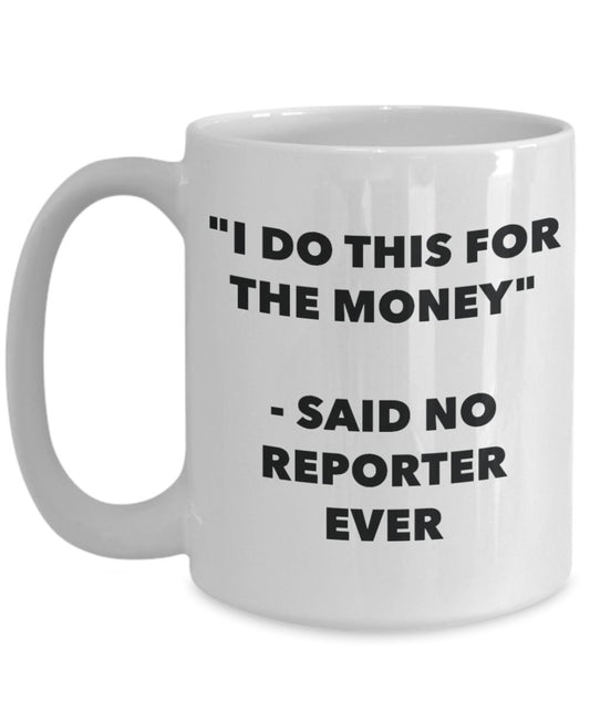 "I Do This for the Money" - Said No Reporter Ever Mug - Funny Tea Hot Cocoa Coffee Cup - Novelty Birthday Christmas Anniversary Gag Gifts Idea