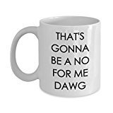 That's Gonna be a no for me Dawg - Funny Coffee Mug - Coffee Cup - Novelty Birthday Gift Idea