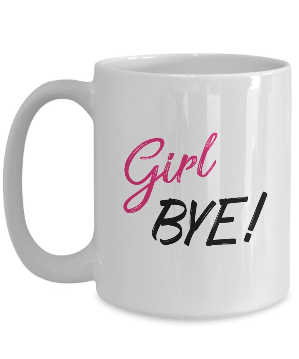 Girl Bye Coffee Mug - Funny Tea Hot Cocoa Cup - Novelty Birthday Christmas Anniversary Gag Gifts Idea