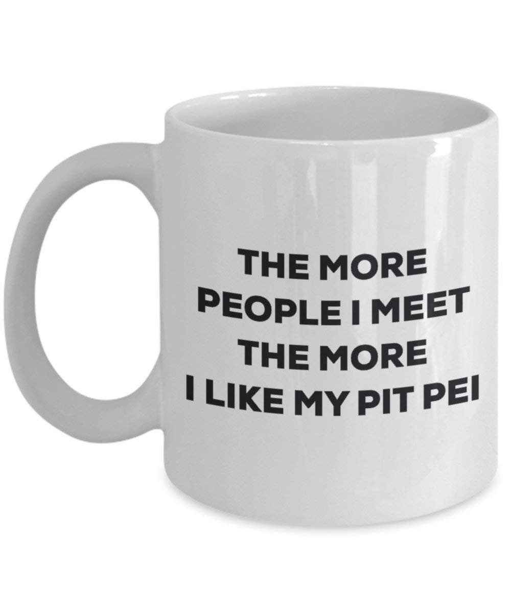 The More People I Meet the More I Like My Pit Pei Tasse – Funny Coffee Cup – Weihnachten Hund Lover niedlichen Gag Geschenke Idee