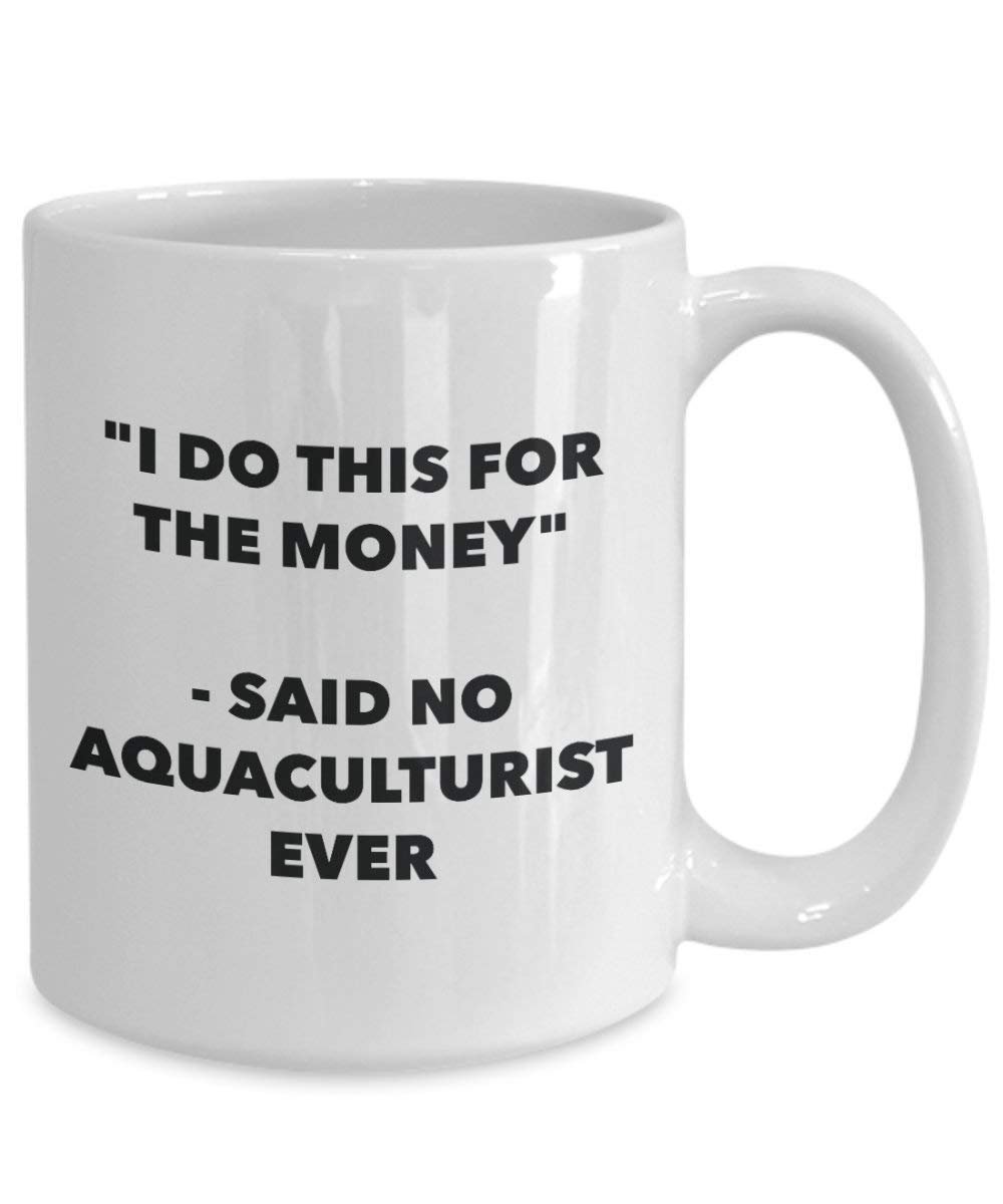 Ich tun, diese Tasse für das Geld – Said No aquaculturist Ever – Funny Kaffeetasse – Neuheit Geburtstag Weihnachten Gag Geschenke Idee