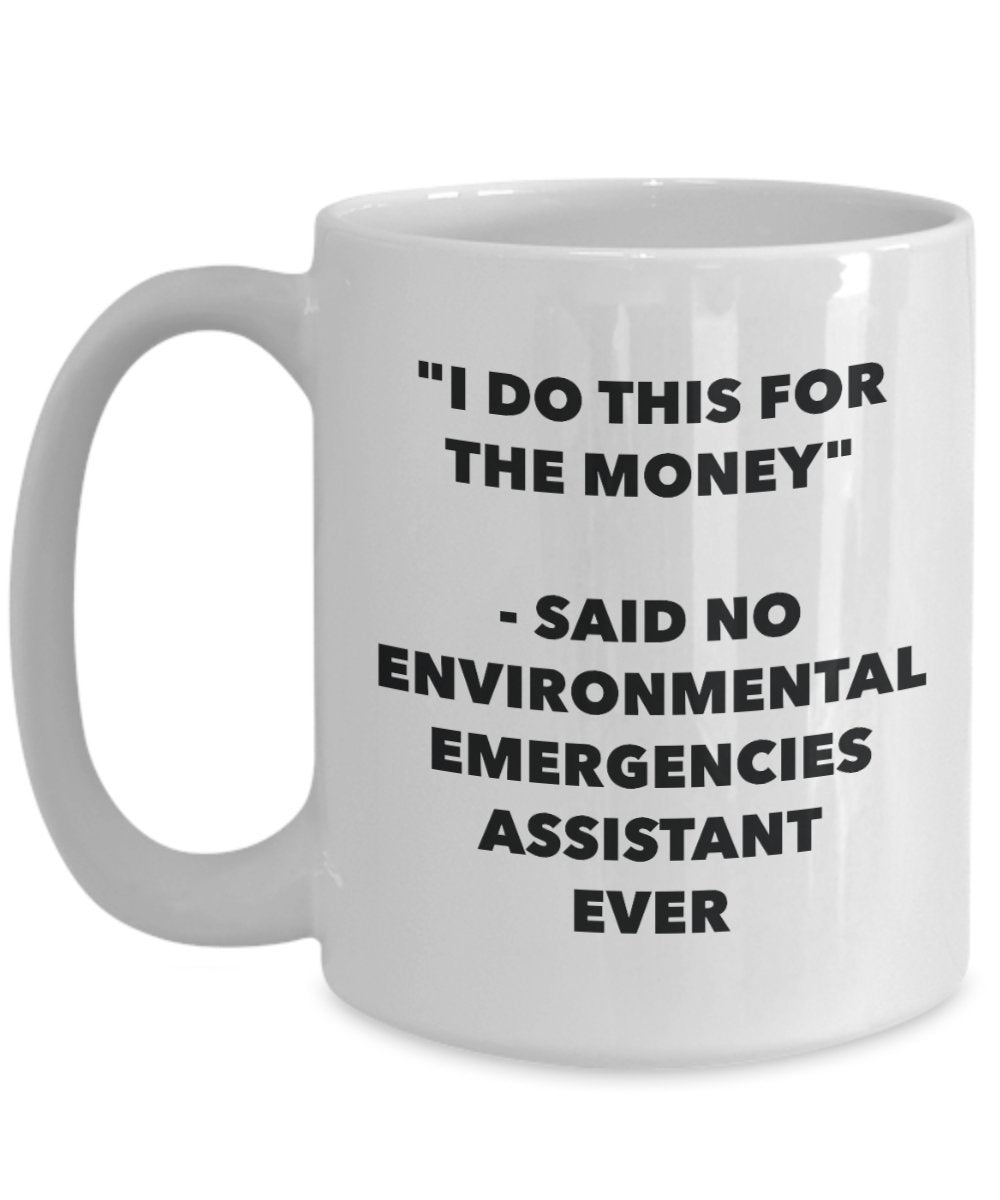 "I Do This for the Money" - Said No Environmental Emergencies Assistant Ever Mug - Funny Tea Hot Cocoa Coffee Cup - Novelty Birthday Christmas Anniver