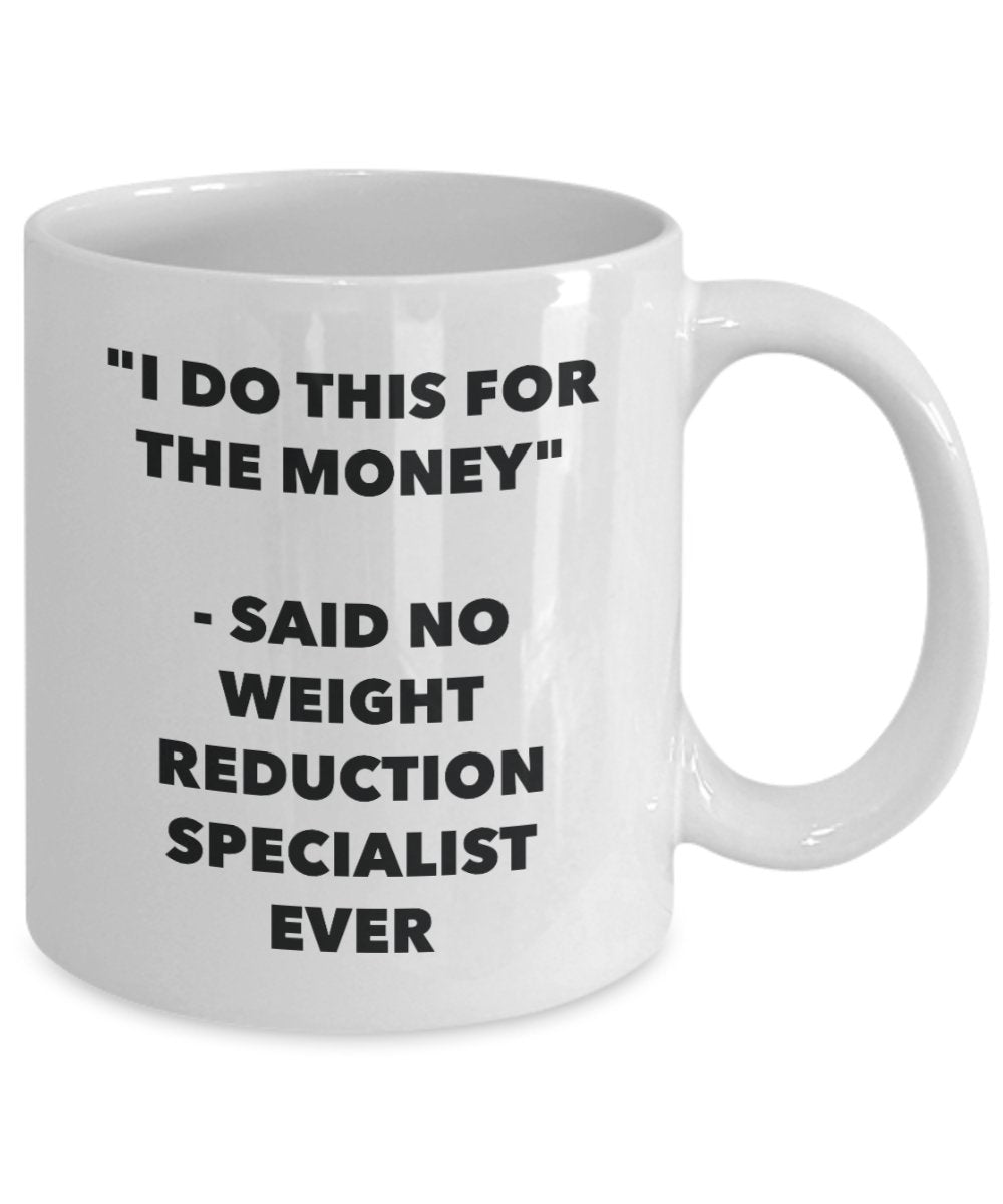 I Do This for the Money - Said No Weight Reduction Specialist Ever Mug - Funny Tea Cocoa Coffee Cup - Birthday Christmas Gag Gifts Idea