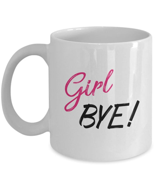 Girl Bye Coffee Mug - Funny Tea Hot Cocoa Cup - Novelty Birthday Christmas Anniversary Gag Gifts Idea