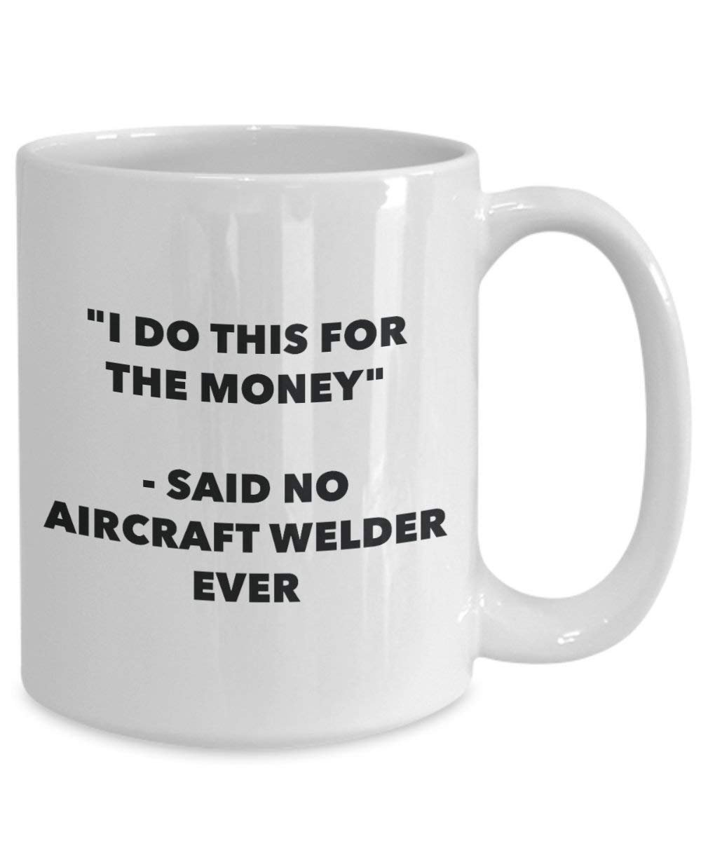 I Do This for the Money - Said No Aircraft Welder Ever Mug - Funny Coffee Cup - Novelty Birthday Christmas Gag Gifts Idea