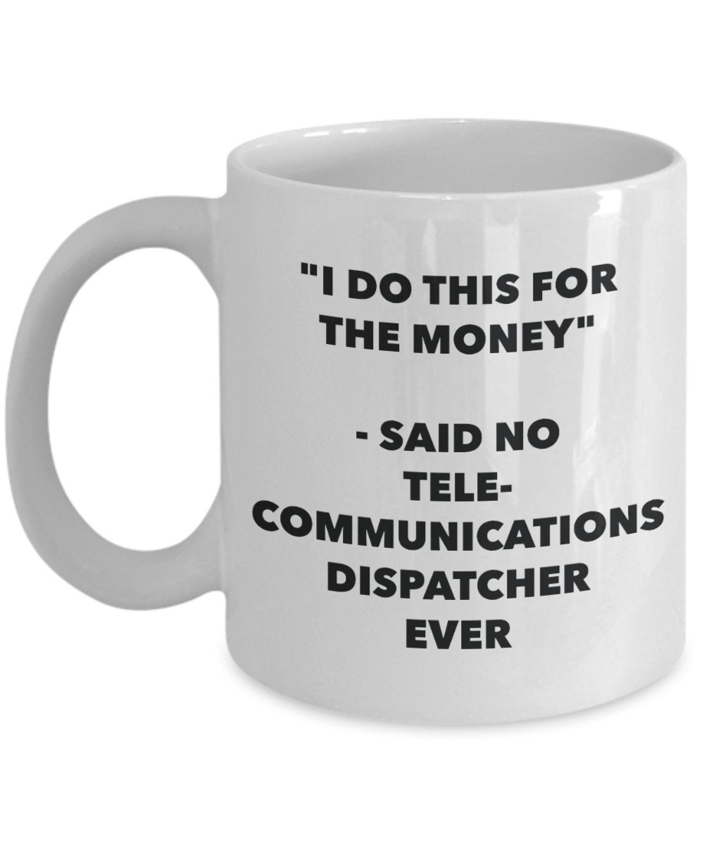 "I Do This for the Money" - Said No Telecommunications Dispatcher Ever Mug - Funny Tea Hot Cocoa Coffee Cup - Novelty Birthday Christmas Anniversary G
