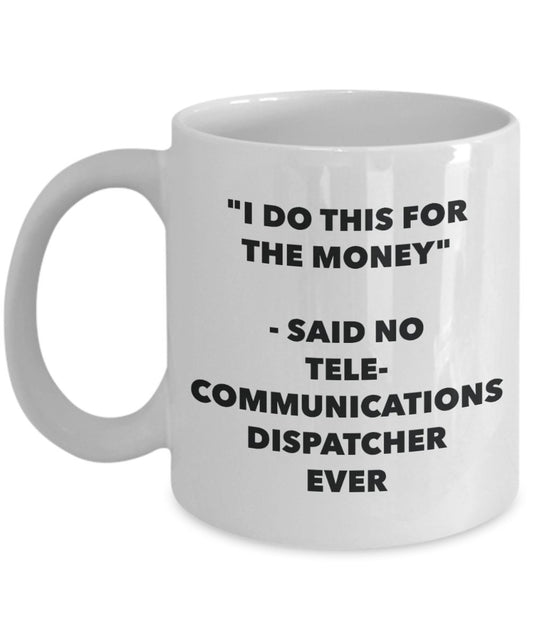 "I Do This for the Money" - Said No Telecommunications Dispatcher Ever Mug - Funny Tea Hot Cocoa Coffee Cup - Novelty Birthday Christmas Anniversary G