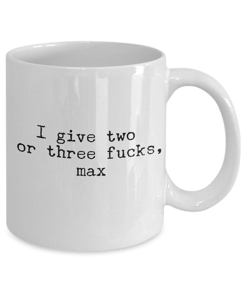 I Give Two or three fucks max - Funny Sexual Coffee Mug - Unique Ceramic Gifts Idea