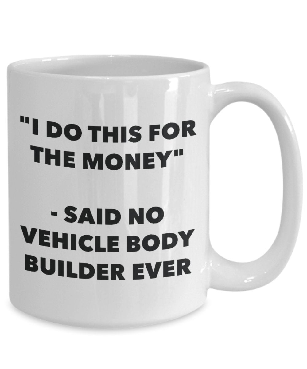 I Do This for the Money - Said No Vehicle Body Builder Ever Mug - Funny Tea Hot Cocoa Coffee Cup - Novelty Birthday Christmas Gag Gifts Idea