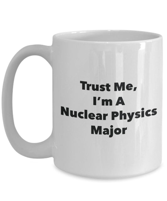Trust Me, I'm A Nuclear Physics Major Mug - Funny Tea Hot Cocoa Coffee Cup - Novelty Birthday Christmas Anniversary Gag Gifts Idea