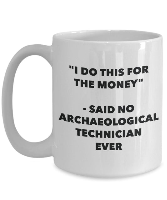 "I Do This for the Money" - Said No Archaeological Technician Ever Mug - Funny Tea Hot Cocoa Coffee Cup - Novelty Birthday Christmas Anniversary Gag G