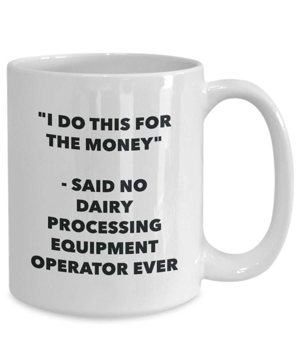 "I Do This for the Money" - Said No Dairy Processing Equipment Operator Ever Mug - Funny Tea Hot Cocoa Coffee Cup - Novelty Birthday Christmas Anniver