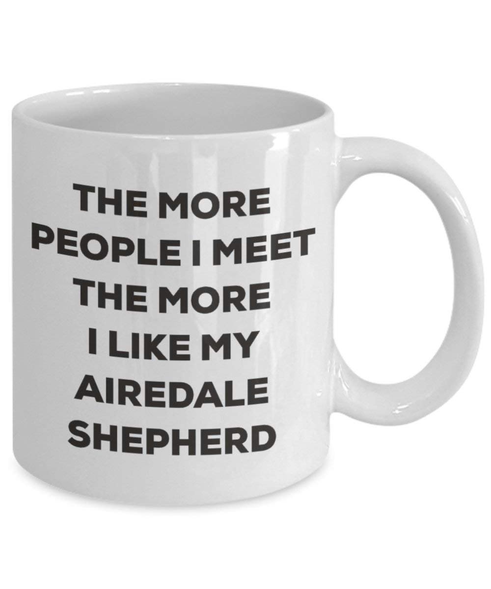 The more people I meet the more I like my Airedale Shepherd Mug - Funny Coffee Cup - Christmas Dog Lover Cute Gag Gifts Idea (11oz)