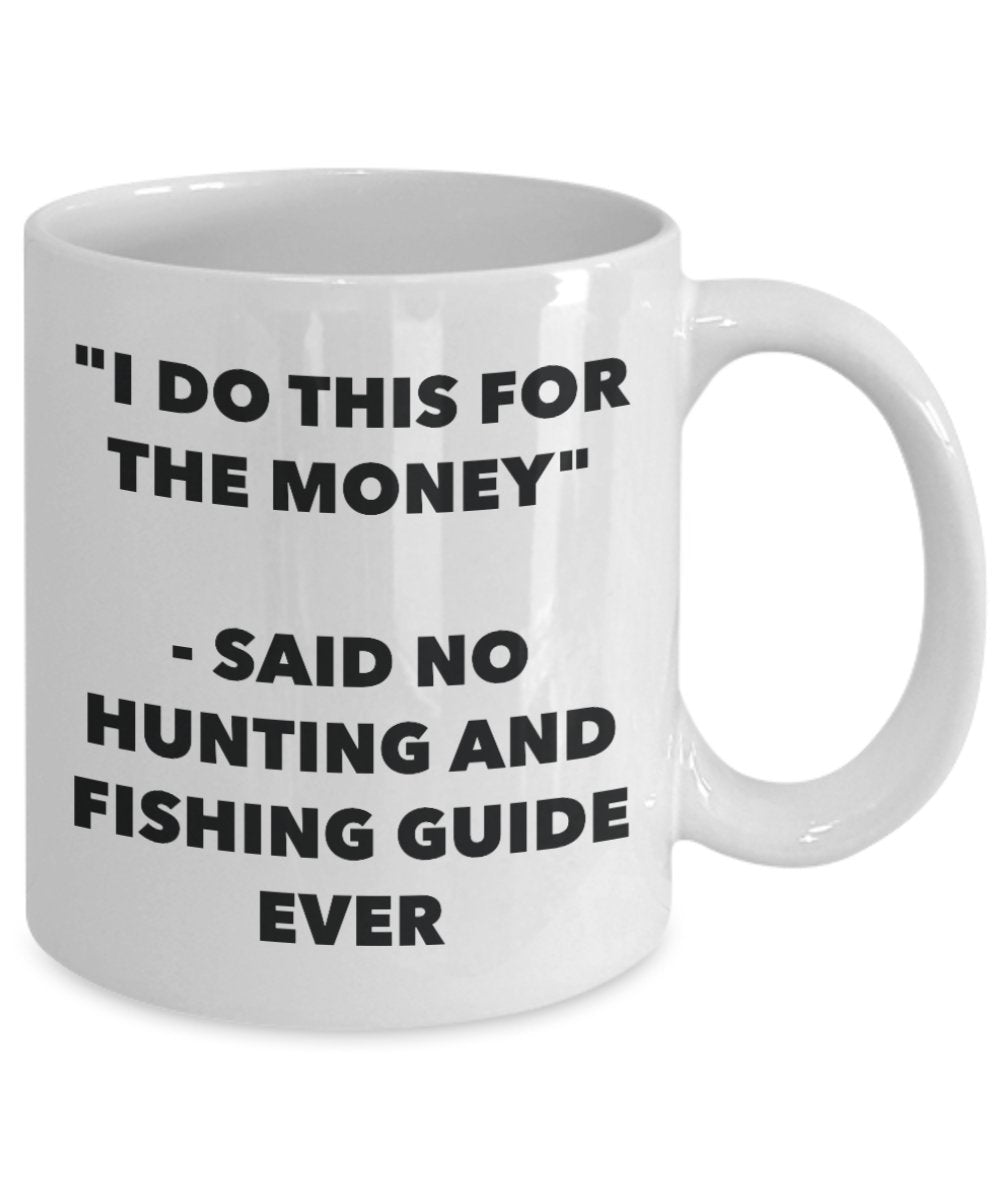 "I Do This for the Money" - Said No Hunting And Fishing Guide Ever Mug - Funny Tea Hot Cocoa Coffee Cup - Novelty Birthday Christmas Anniversary Gag G