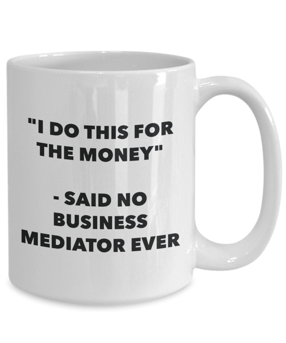 "I Do This for the Money" - Said No Business Mediator Ever Mug - Funny Tea Hot Cocoa Coffee Cup - Novelty Birthday Christmas Anniversary Gag Gifts Ide