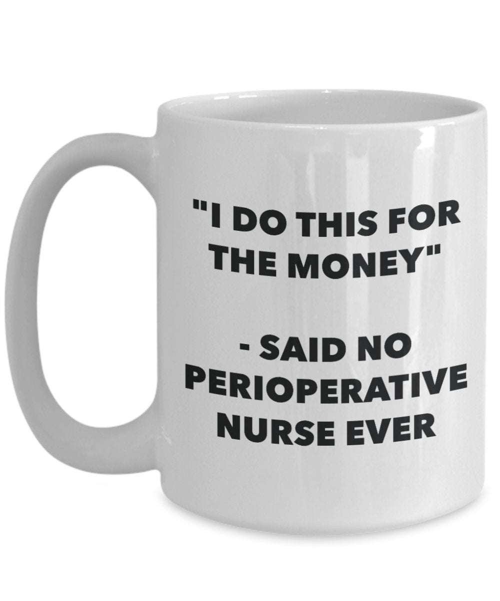 "I Do This for the Money" - Said No Perioperative Nurse Ever Mug - Funny Tea Hot Cocoa Coffee Cup - Novelty Birthday Christmas Anniversary Gag Gifts I