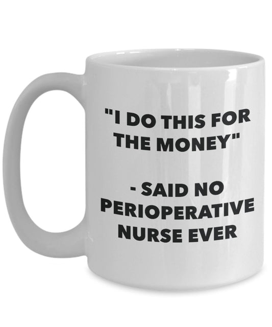 "I Do This for the Money" - Said No Perioperative Nurse Ever Mug - Funny Tea Hot Cocoa Coffee Cup - Novelty Birthday Christmas Anniversary Gag Gifts I