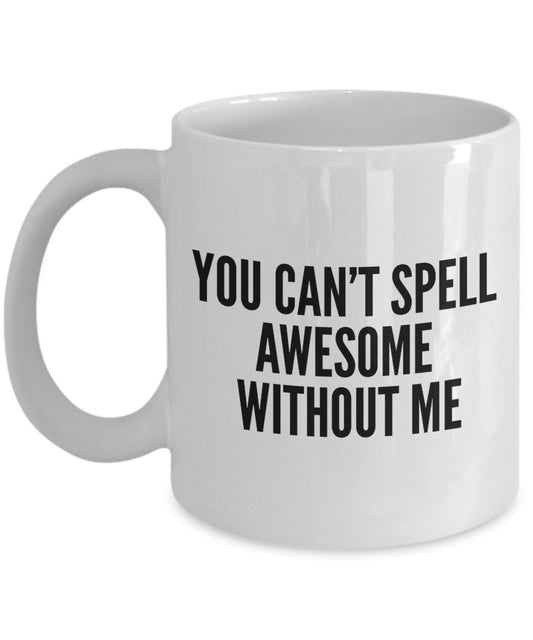 Funny Coffee Mug -You can't spell awesome without me - Spelling Coffee Mug - Unique Gifts Ides