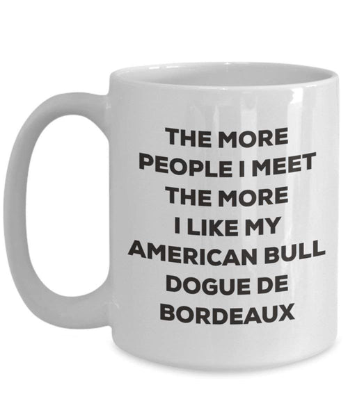 The more people I meet the more I like my American Bull Dogue De Bordeaux Mug - Funny Coffee Cup - Christmas Dog Lover Cute Gag Gifts Idea (11oz)