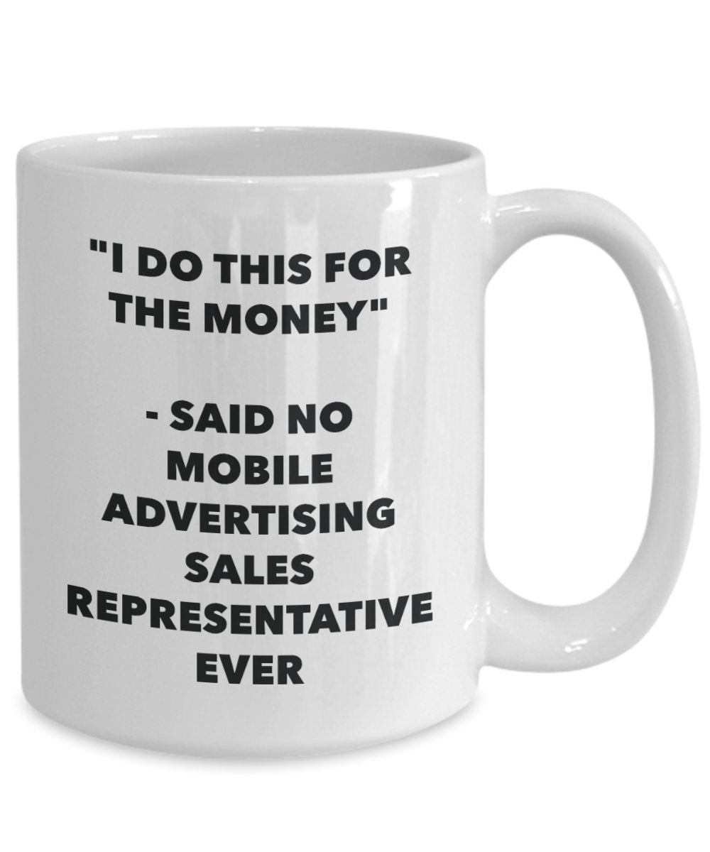 "I Do This for the Money" - Said No Mobile Advertising Sales Representative Ever Mug - Funny Tea Hot Cocoa Coffee Cup - Novelty Birthday Christmas Ann