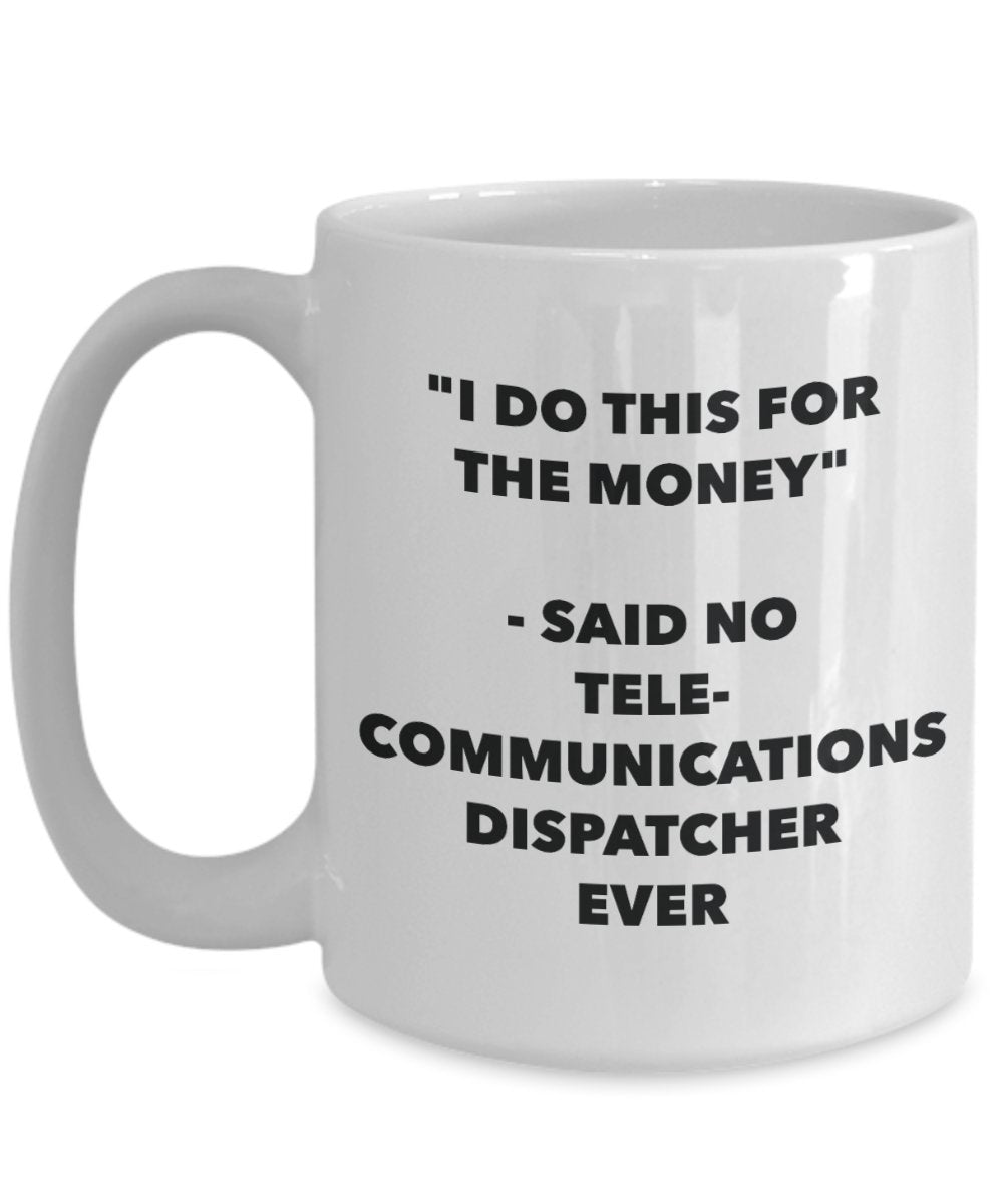 "I Do This for the Money" - Said No Telecommunications Dispatcher Ever Mug - Funny Tea Hot Cocoa Coffee Cup - Novelty Birthday Christmas Anniversary G