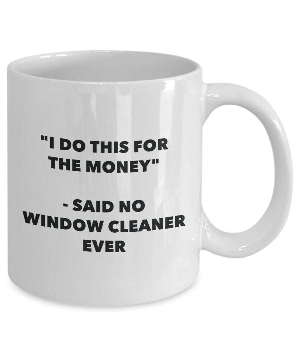 I Do This for the Money - Said No Window Cleaner Ever Mug - Funny Tea Cocoa Coffee Cup - Birthday Christmas Gag Gifts Idea