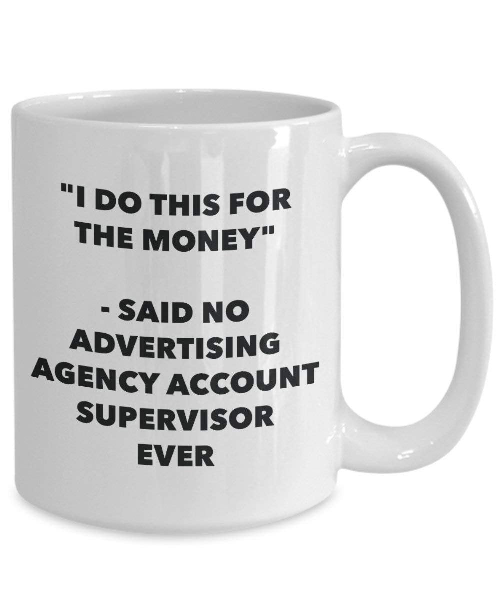 I Do This for the Money - Said No Advertising Agency Account Supervisor Ever Mug - Funny Coffee Cup - Novelty Birthday Christmas Gag Gifts Idea
