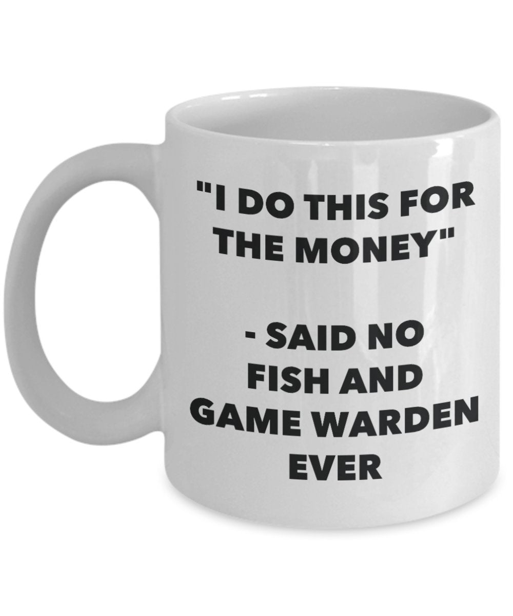 "I Do This for the Money" - Said No Fish And Game Warden Ever Mug - Funny Tea Hot Cocoa Coffee Cup - Novelty Birthday Christmas Anniversary Gag Gifts
