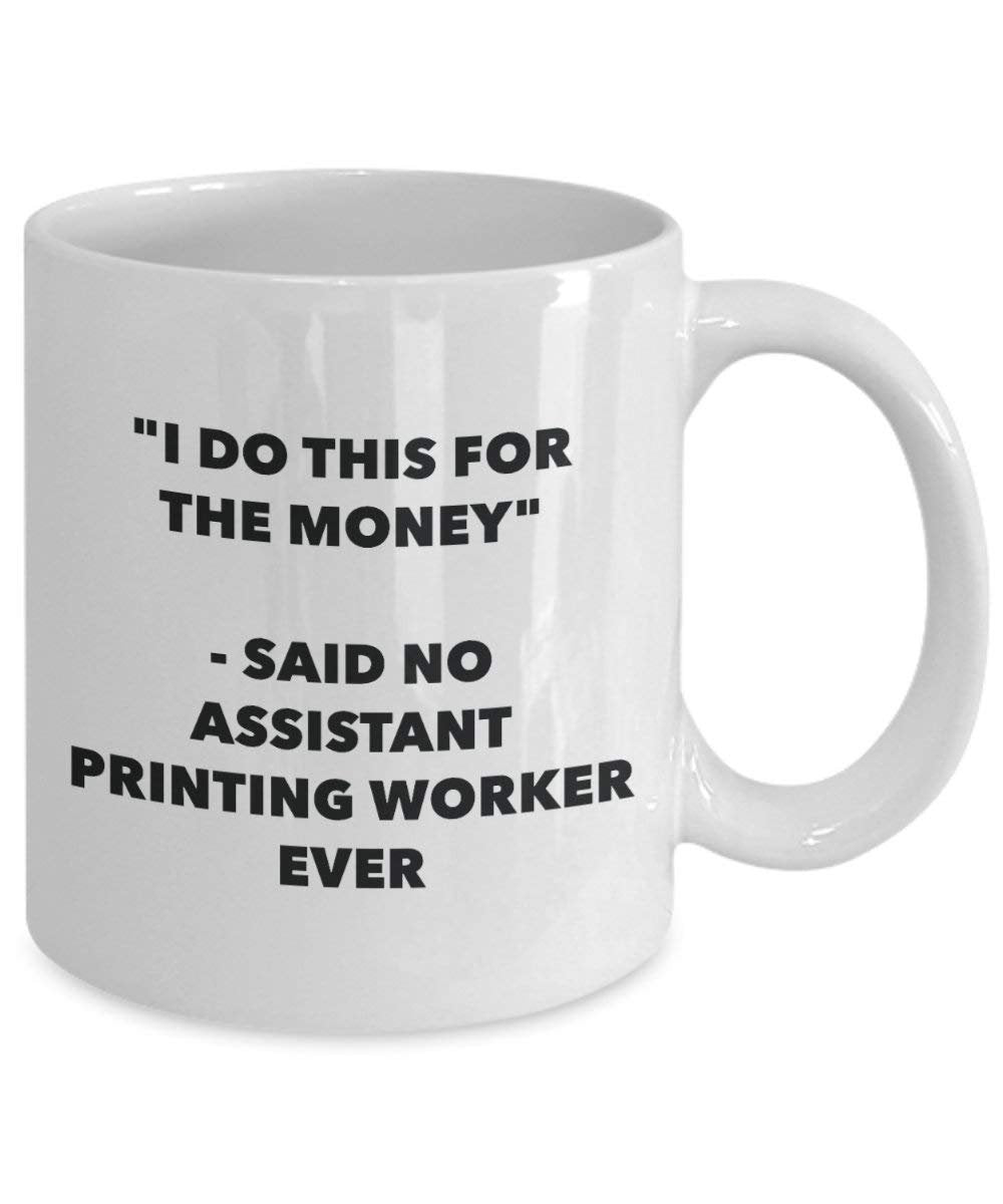 I Do This for the Money - Said No Assistant Printing Worker Ever Mug - Funny Coffee Cup - Novelty Birthday Christmas Gag Gifts Idea