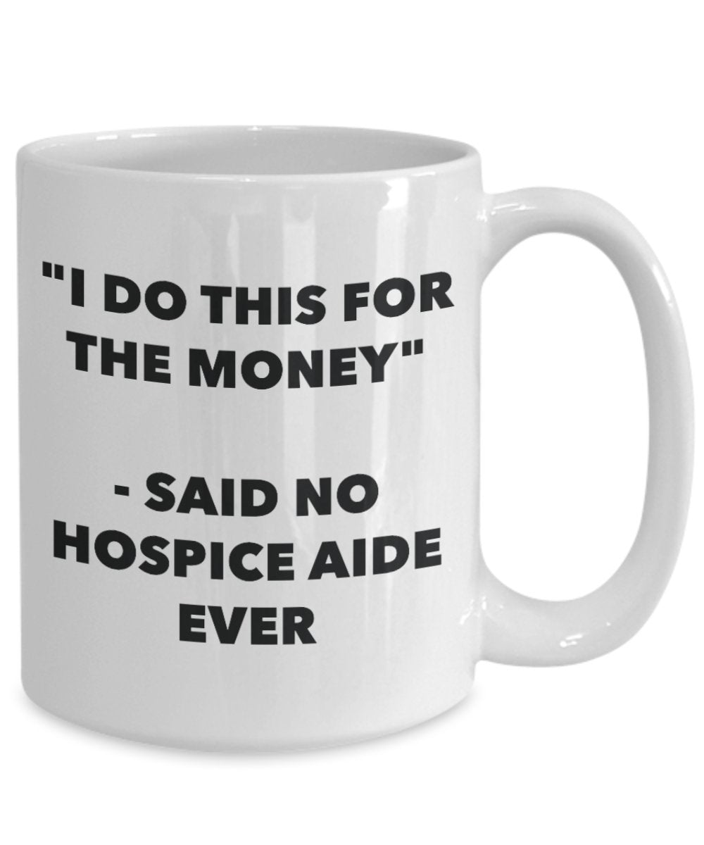 "I Do This for the Money" - Said No Hospice Aide Ever Mug - Funny Tea Hot Cocoa Coffee Cup - Novelty Birthday Christmas Anniversary Gag Gifts Idea