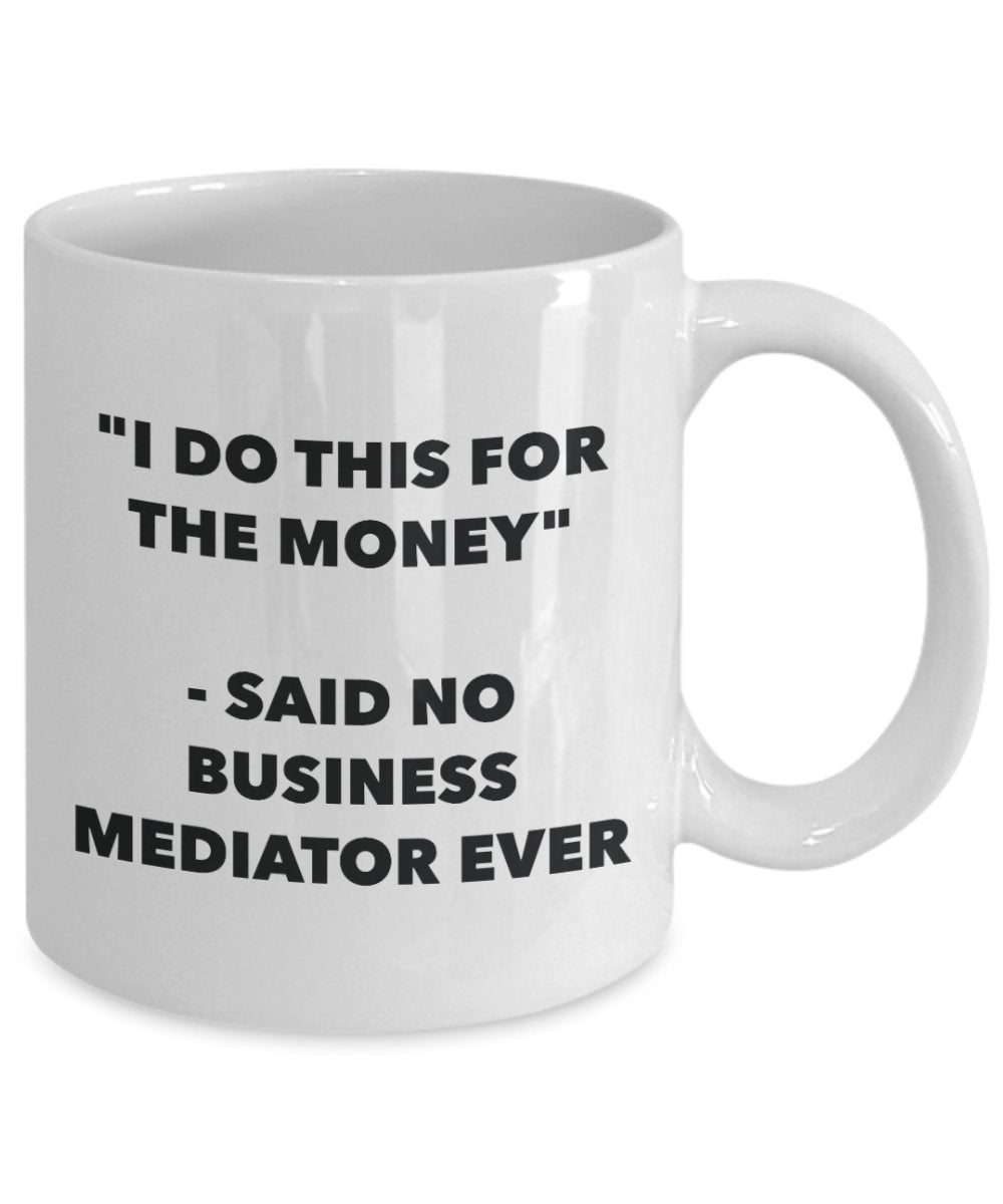 "I Do This for the Money" - Said No Business Mediator Ever Mug - Funny Tea Hot Cocoa Coffee Cup - Novelty Birthday Christmas Anniversary Gag Gifts Ide
