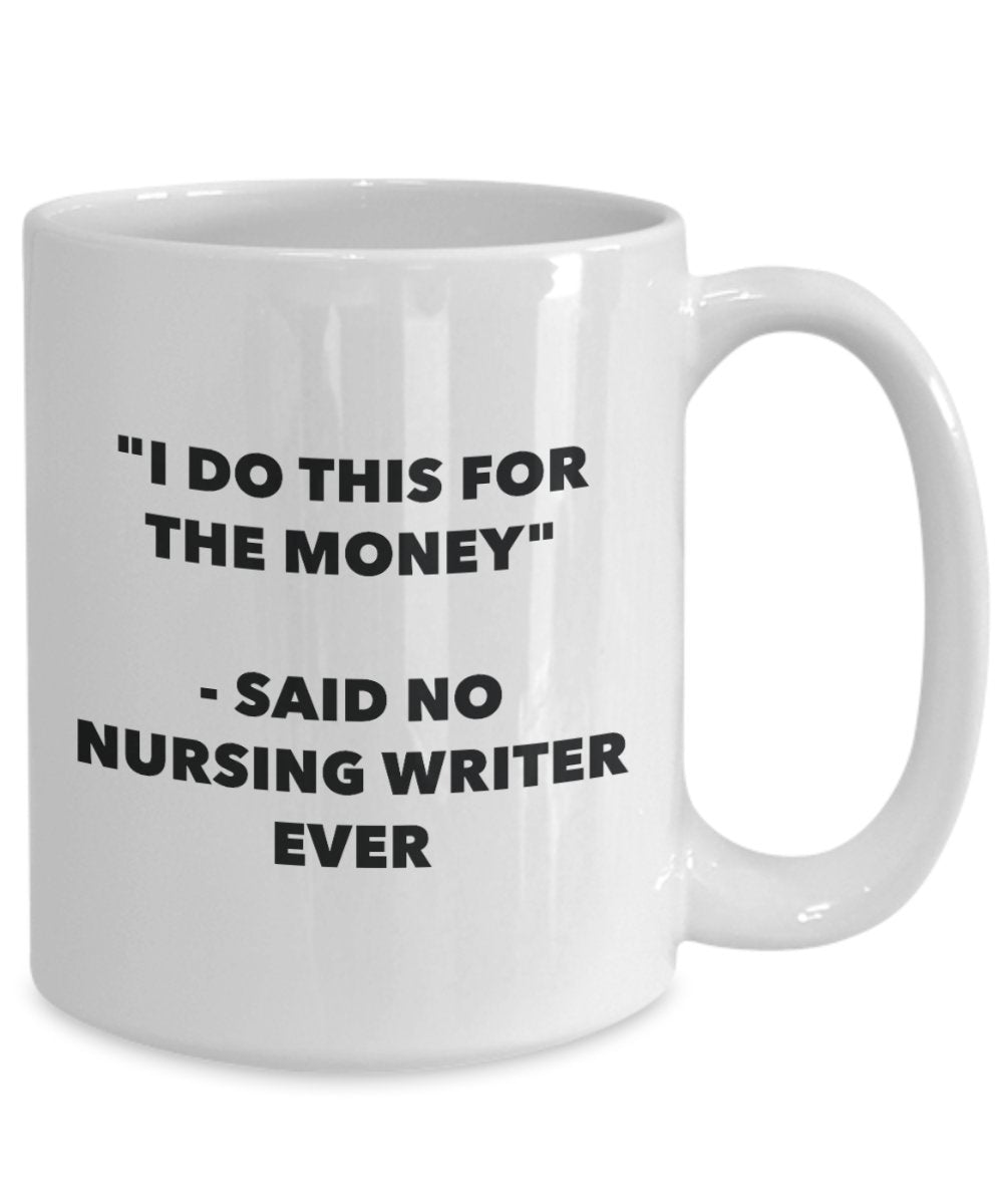 "I Do This for the Money" - Said No Nursing Writer Ever Mug - Funny Tea Hot Cocoa Coffee Cup - Novelty Birthday Christmas Anniversary Gag Gifts Idea