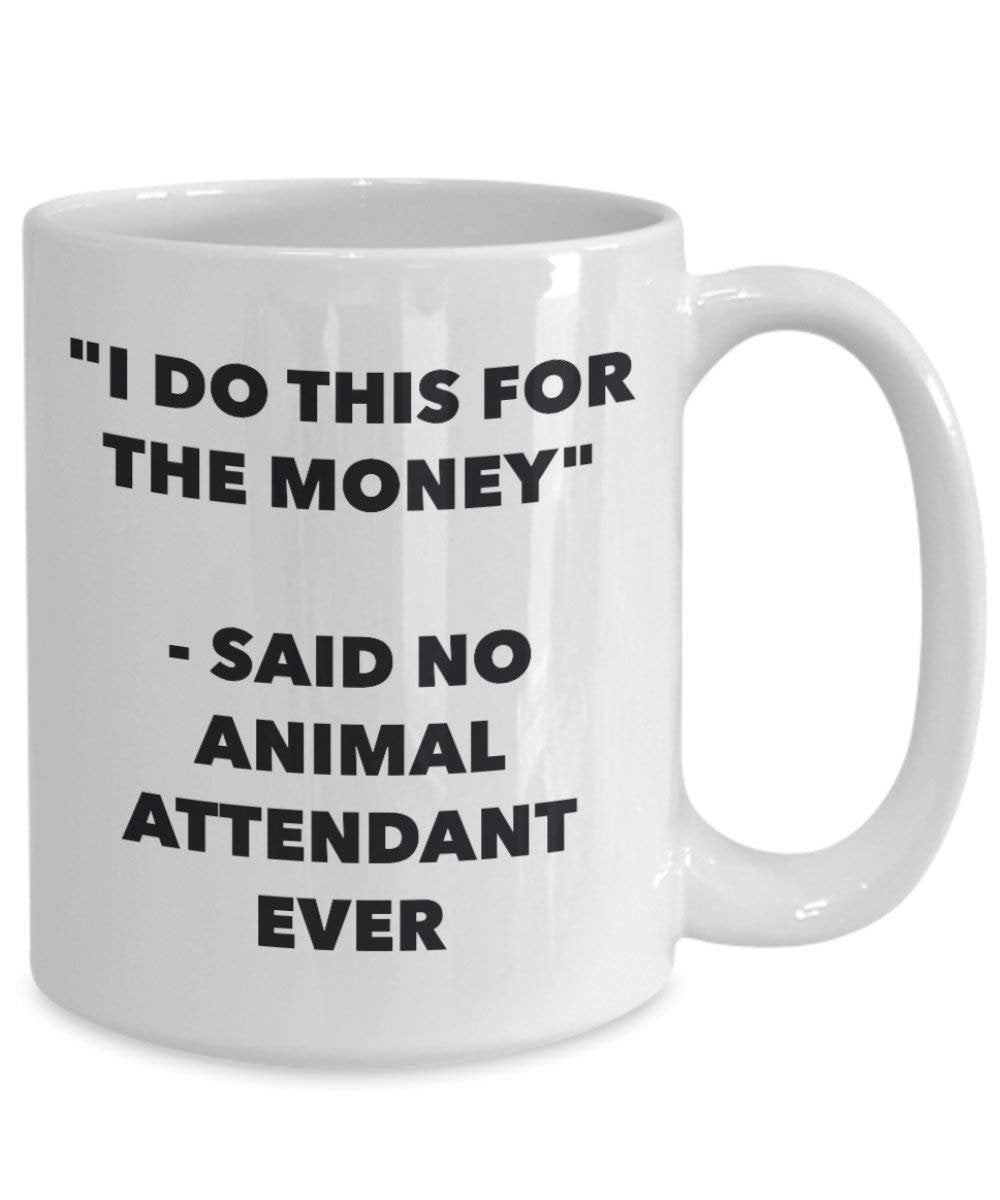 I Do This for the Money - Said No Animal Attendant Ever Mug - Funny Coffee Cup - Novelty Birthday Christmas Gag Gifts Idea