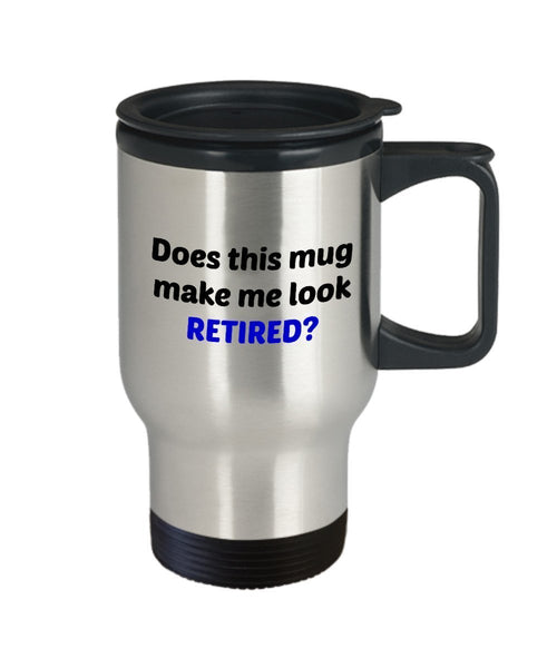 Does This Mug Make Me Look Retired Travel Mug – Funny Retirement Gift - Tea Hot Cocoa Insulated Tumbler - Novelty Birthday Christmas Anniversary Gag G