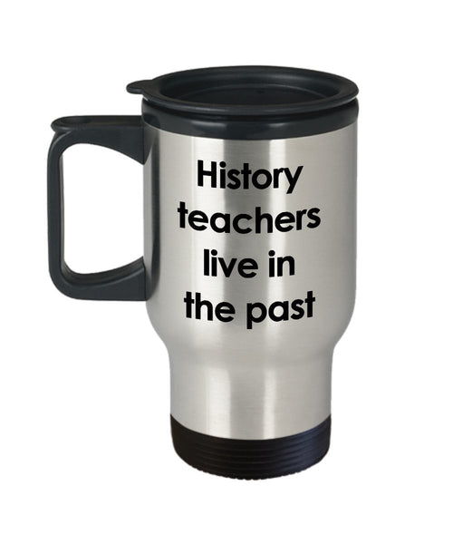 History Pun Travel Mug - History Teachers Live in the Past - Funny Tea Hot Cocoa Coffee Insulated Tumbler Cup - Novelty Birthday Christmas Anniversary