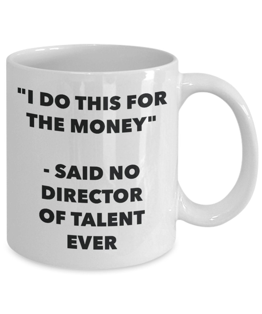 "I Do This for the Money" - Said No Director Of Talent Ever Mug - Funny Tea Hot Cocoa Coffee Cup - Novelty Birthday Christmas Anniversary Gag Gifts Id