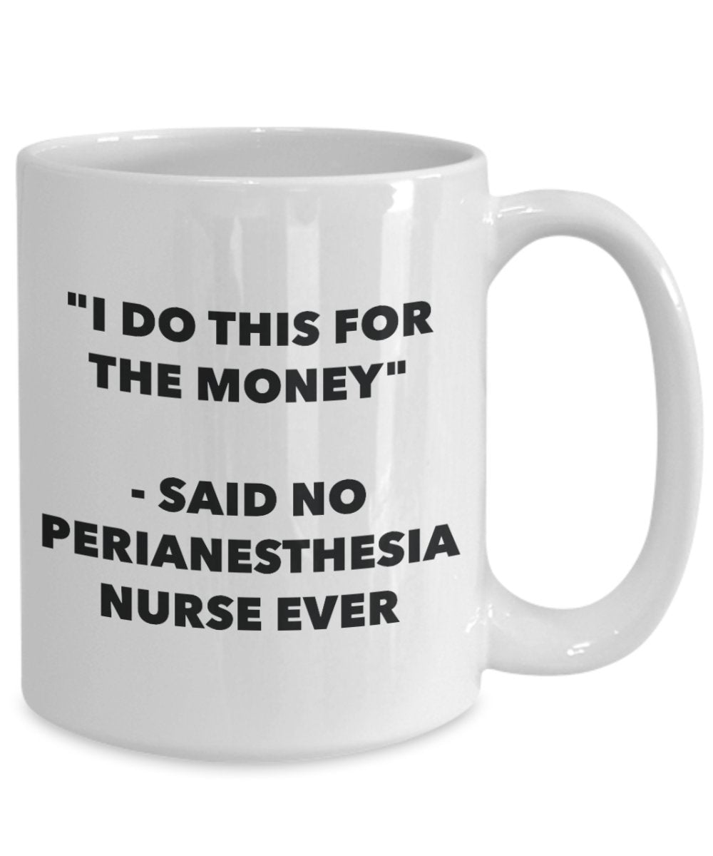 "I Do This for the Money" - Said No Perianesthesia Nurse Ever Mug - Funny Tea Hot Cocoa Coffee Cup - Novelty Birthday Christmas Anniversary Gag Gifts