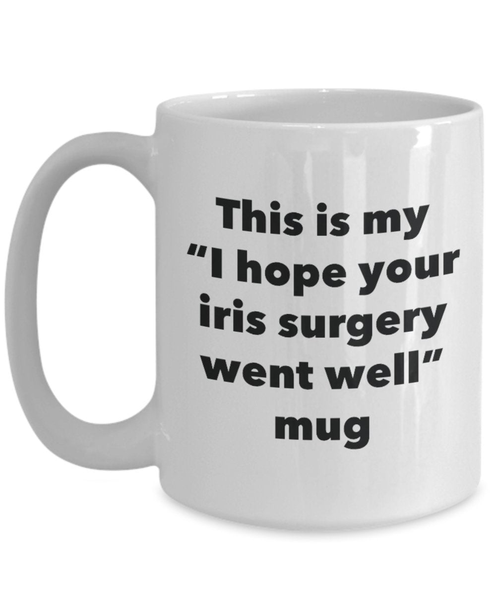 This is My "I Hope Your Iris Surgery Went Well" Mug - Funny Tea Hot Cocoa Coffee Cup - Novelty Birthday Christmas Anniversary Gag Gifts Idea