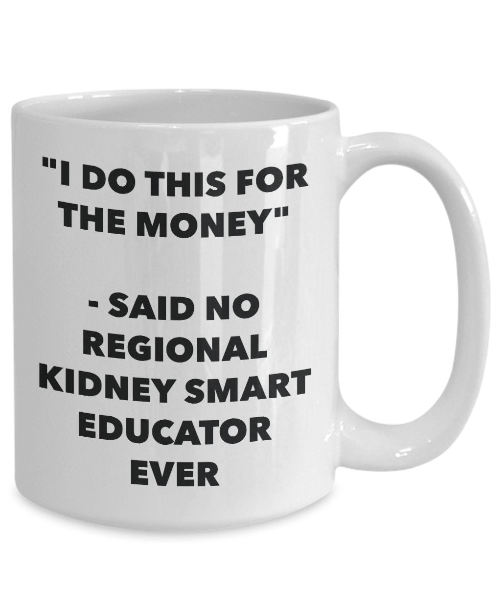 Tasse mit englischer Aufschrift "I Do This for the Money" – Said No regional Kidney Smart Educator Ever – Lustige Teetasse für heiße Kakao-Kaffeetasse – Neuheit Geburtstag Weihnachten Jahrestag 15oz weiß