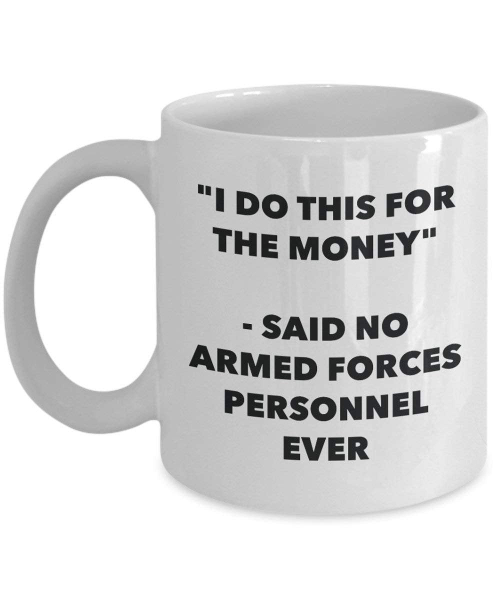 I Do diese Tasse für das Geld – Said No Streitkräfte Personal Ever – Funny Kaffeetasse – Neuheit Geburtstag Weihnachten Gag Geschenke Idee
