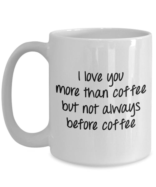 I love you more than coffee but not always before coffee Mug - Funny Coffee Cup - Novelty Birthday Gift Idea