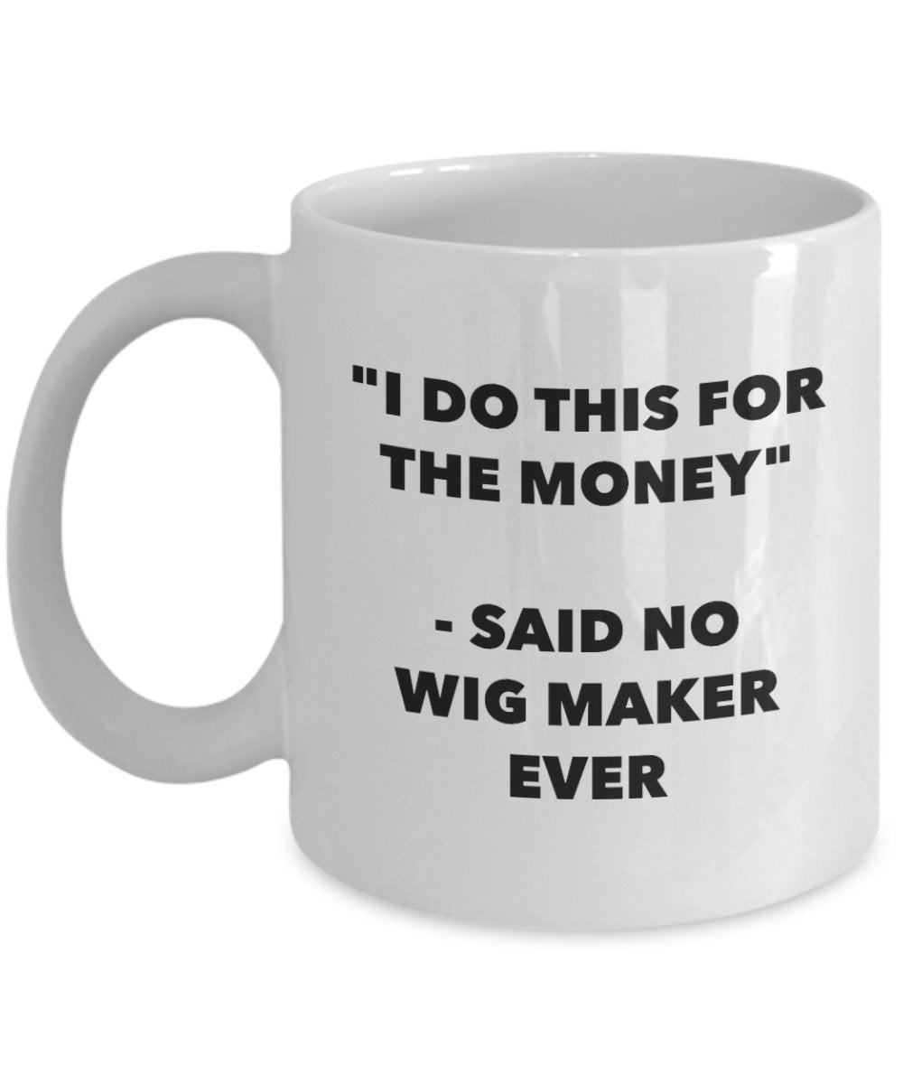 I Do This for the Money - Said No Wigmaker Ever Mug - Funny Tea Cocoa Coffee Cup - Birthday Christmas Gag Gifts Idea