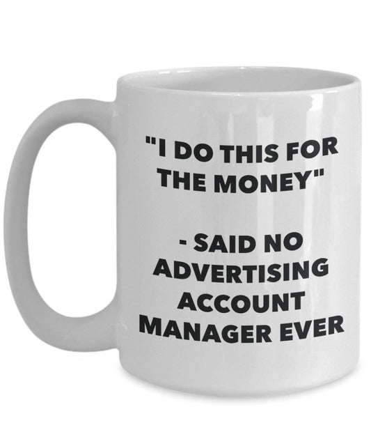 I Do This for the Money - Said No Advertising Account Manager Ever Mug - Funny Coffee Cup - Novelty Birthday Christmas Gag Gifts Idea